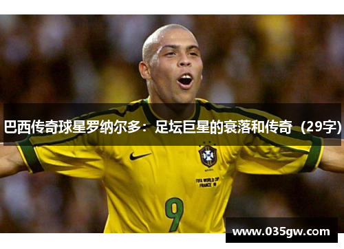 巴西传奇球星罗纳尔多：足坛巨星的衰落和传奇（29字）